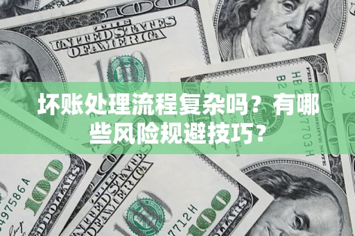 济南坏账处理流程复杂吗？有哪些风险规避技巧？
