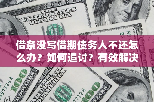 济南借条没写借期债务人不还怎么办？如何追讨？有效解决方案！