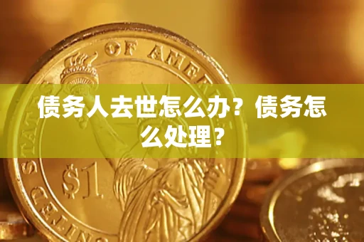 济南债务人去世怎么办？债务怎么处理？