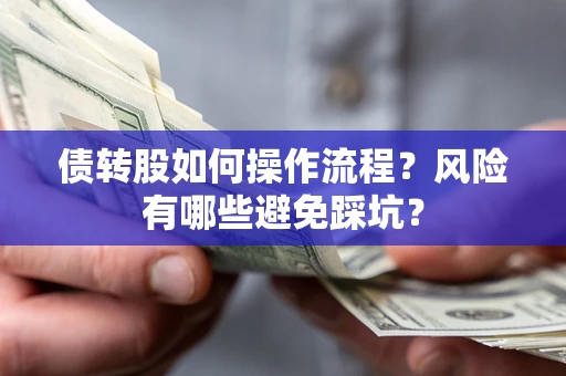 济南债转股如何操作流程?风险有哪些避免踩坑? 济南债转股如何操作流程?风险有哪些避免踩坑?