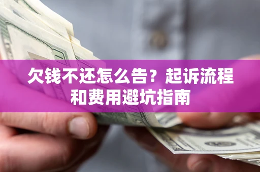济南欠钱不还怎么告?起诉流程和费用避坑指南 济南欠钱不还怎么告?起诉流程和费用避坑指南