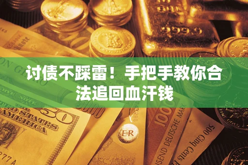 济南讨债不踩雷！手把手教你合法追回血汗钱