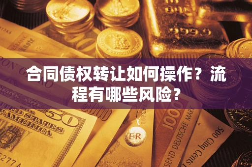 济南合同债权转让如何操作？流程有哪些风险？