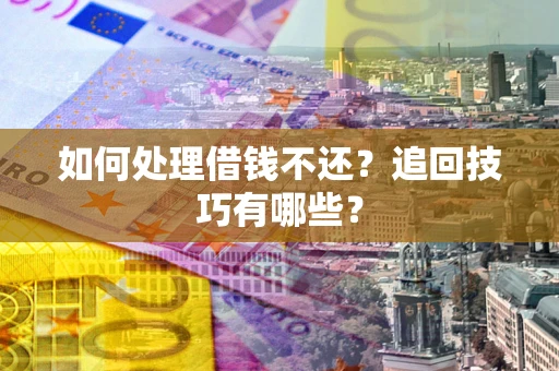 济南如何处理借钱不还？追回技巧有哪些？