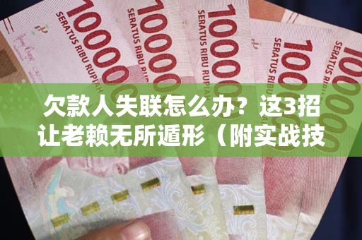 济南欠款人失联怎么办？这3招让老赖无所遁形（附实战技巧）