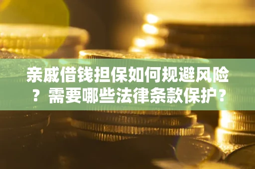 济南亲戚借钱担保如何规避风险？需要哪些法律条款保护？
