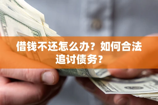 济南借钱不还怎么办？如何合法追讨债务？