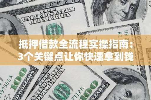 济南抵押借款全流程实操指南：3个关键点让你快速拿到钱