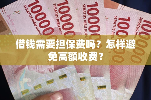 济南借钱需要担保费吗？怎样避免高额收费？