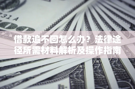 济南借款追不回怎么办?法律途径所需材料解析及操作指南 济南借款追不回怎么办?法律途径所需材料解析及操作指南