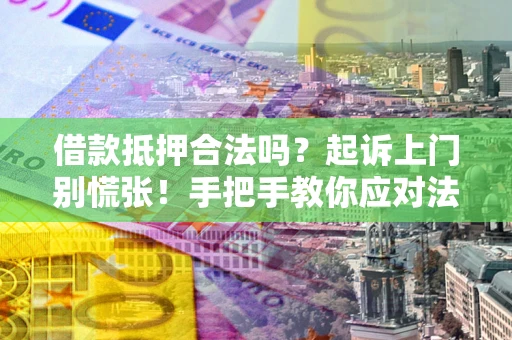济南借款抵押合法吗？起诉上门别慌张！手把手教你应对法律程序