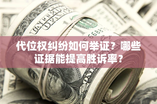 济南代位权纠纷如何举证？哪些证据能提高胜诉率？