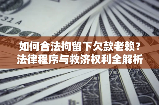 济南如何合法拘留下欠款老赖？法律程序与救济权利全解析
