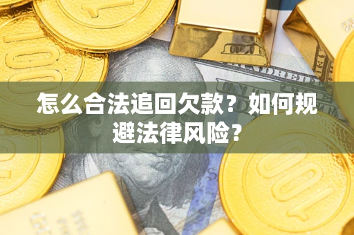 济南怎么合法追回欠款？如何规避法律风险？