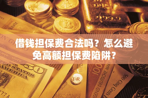 济南借钱担保费合法吗？怎么避免高额担保费陷阱？