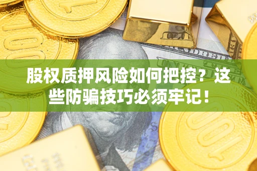 济南股权质押风险如何把控？这些防骗技巧必须牢记！