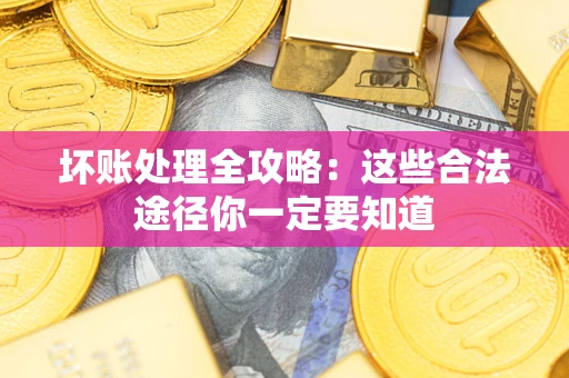 济南坏账处理全攻略：这些合法途径你一定要知道
