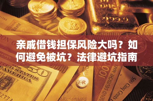 济南亲戚借钱担保风险大吗？如何避免被坑？法律避坑指南