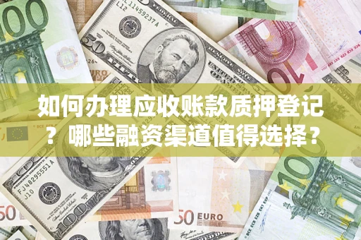 济南如何办理应收账款质押登记？哪些融资渠道值得选择？
