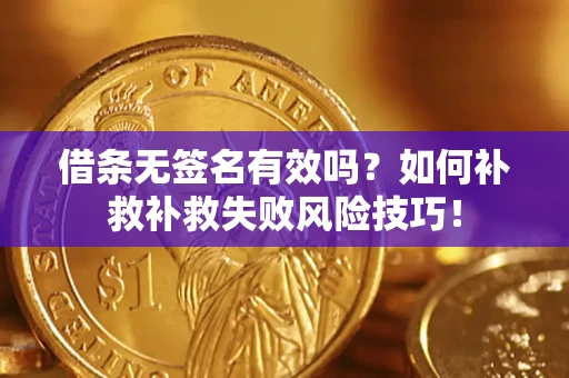 济南借条无签名有效吗？如何补救补救失败风险技巧！