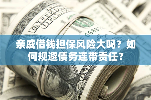 济南亲戚借钱担保风险大吗？如何规避债务连带责任？
